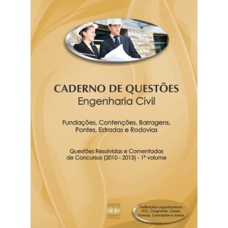 Caderno de Questões - ENGENHARIA CIVIL - Fundações, Contenções, Barragens, Pontes, Estradas e Rodovias - Questões Resolvidas e Comentadas de Concursos (2010 - 2013) - 1º Volume