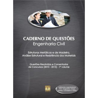 Caderno de Questões - ENGENHARIA CIVIL - Estruturas Metálicas e de Madeira, Análise Estrutural e Resistência dos Materiais - Questões Resolvidas e Comentadas de Concursos (2010 - 2013) - 1º Volume