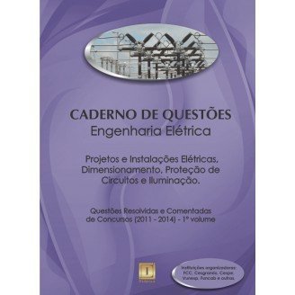 Caderno de Questões - ENGENHARIA ELÉTRICA - Projetos e Instalações Elétricas, Dimensionamento, Proteção de Circuitos, Iluminação - Questões Resolvidas e Comentadas de Concursos (2011 - 2014) - 1º Volume