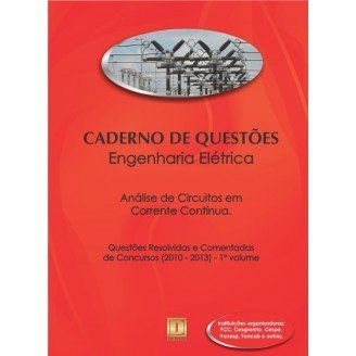 Caderno de Questões - ENGENHARIA ELÉTRICA - Análise de Circuitos em Corrente Contínua - Questões Resolvidas e Comentadas de Concursos (2010 - 2013) - 1º Volume