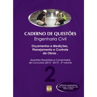 Caderno de Questões - ENGENHARIA CIVIL - Orçamentos e Medições, Planejamento e Controle de Obras - Questões Resolvidas e Comentadas de Concursos (2014 - 2017) - 2º Volume